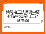 汕尾电工技师能申请补贴嘛(汕尾电工补贴申请)