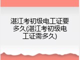 湛江考初级电工证要多久(湛江考初级电工证需多久)