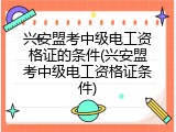 兴安盟考中级电工资格证的条件(兴安盟考中级电工资格证条件)