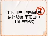平顶山电工技师能申请补贴嘛(平顶山电工能申补贴)