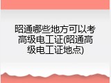 昭通哪些地方可以考高级电工证(昭通高级电工证地点)