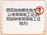 西双版纳哪些地方可以考高级电工证(西双版纳考高级电工证地方)