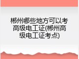 郴州哪些地方可以考高级电工证(郴州高级电工证考点)