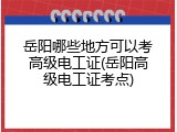 岳阳哪些地方可以考高级电工证(岳阳高级电工证考点)