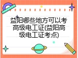 益阳哪些地方可以考高级电工证(益阳高级电工证考点)