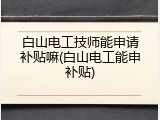 白山电工技师能申请补贴嘛(白山电工能申补贴)