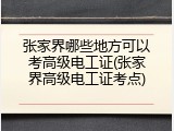 张家界哪些地方可以考高级电工证(张家界高级电工证考点)