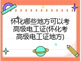 怀化哪些地方可以考高级电工证(怀化考高级电工证地方)