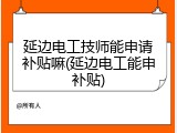 延边电工技师能申请补贴嘛(延边电工能申补贴)