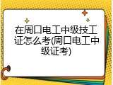 在周口电工中级技工证怎么考(周口电工中级证考)