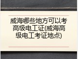 威海哪些地方可以考高级电工证(威海高级电工考证地点)