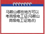 马鞍山哪些地方可以考高级电工证(马鞍山高级电工证地点)