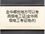 金华哪些地方可以考高级电工证(金华高级电工考证地点)