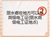 丽水哪些地方可以考高级电工证(丽水高级电工证地点)