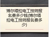 博尔塔拉电工技师报名费多少钱(博尔塔拉电工技师报名费多少)