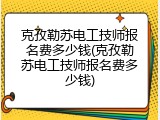 克孜勒苏电工技师报名费多少钱(克孜勒苏电工技师报名费多少钱)