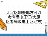 大足区哪些地方可以考高级电工证(大足区考高级电工证地方)