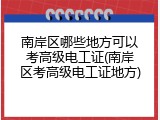 南岸区哪些地方可以考高级电工证(南岸区考高级电工证地方)