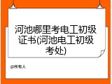 河池哪里考电工初级证书(河池电工初级考处)
