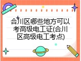 合川区哪些地方可以考高级电工证(合川区高级电工考点)