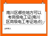 南川区哪些地方可以考高级电工证(南川区高级电工考证地点)
