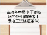 曲靖考中级电工资格证的条件(曲靖考中级电工资格证条件)