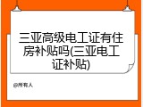三亚高级电工证有住房补贴吗(三亚电工证补贴)