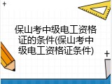 保山考中级电工资格证的条件(保山考中级电工资格证条件)