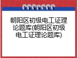 朝阳区初级电工证理论题库(朝阳区初级电工证理论题库)