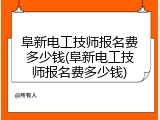 阜新电工技师报名费多少钱(阜新电工技师报名费多少钱)