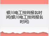 银川电工技师报名时间(银川电工技师报名时间)
