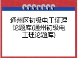 通州区初级电工证理论题库(通州初级电工理论题库)