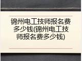 锦州电工技师报名费多少钱(锦州电工技师报名费多少钱)