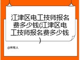 江津区电工技师报名费多少钱(江津区电工技师报名费多少钱)