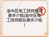 渝中区电工技师报名费多少钱(渝中区电工技师报名费多少钱)