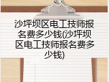 沙坪坝区电工技师报名费多少钱(沙坪坝区电工技师报名费多少钱)
