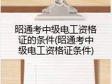 昭通考中级电工资格证的条件(昭通考中级电工资格证条件)