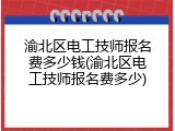 渝北区电工技师报名费多少钱(渝北区电工技师报名费多少)
