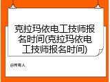 克拉玛依电工技师报名时间(克拉玛依电工技师报名时间)
