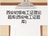 西安初级电工证理论题库(西安电工证题库)