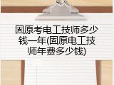 固原考电工技师多少钱一年(固原电工技师年费多少钱)