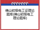 佛山初级电工证理论题库(佛山初级电工理论题库)