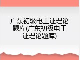 广东初级电工证理论题库(广东初级电工证理论题库)