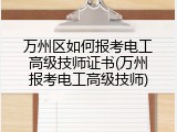 万州区如何报考电工高级技师证书(万州报考电工高级技师)