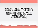 聊城初级电工证理论题库(聊城初级电工证理论题库)