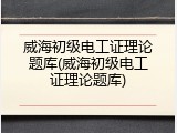 威海初级电工证理论题库(威海初级电工证理论题库)