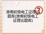 淮南初级电工证理论题库(淮南初级电工证理论题库)