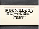 淮北初级电工证理论题库(淮北初级电工理论题库)