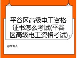 平谷区高级电工资格证书怎么考试(平谷区高级电工资格考试)