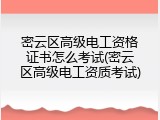 密云区高级电工资格证书怎么考试(密云区高级电工资质考试)
